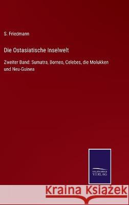 Die Ostasiatische Inselwelt: Zweiter Band: Sumatra, Borneo, Celebes, die Molukken und Neu-Guinea S Friedmann 9783375058739