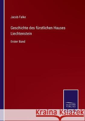 Geschichte des fürstlichen Hauses Liechtenstein: Erster Band Jacob Falke 9783375059101 Salzwasser-Verlag