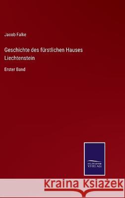 Geschichte des fürstlichen Hauses Liechtenstein: Erster Band Jacob Falke 9783375059118