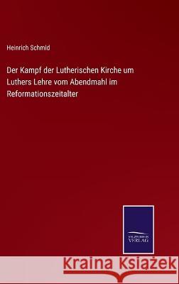 Der Kampf der Lutherischen Kirche um Luthers Lehre vom Abendmahl im Reformationszeitalter Heinrich Schmid 9783375060572