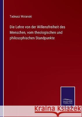 Die Lehre von der Willensfreiheit des Menschen, vom theologischen und philosophischen Standpunkte Tadeusz Wolanski 9783375061043 Salzwasser-Verlag