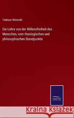 Die Lehre von der Willensfreiheit des Menschen, vom theologischen und philosophischen Standpunkte Tadeusz Wolanski 9783375061050 Salzwasser-Verlag