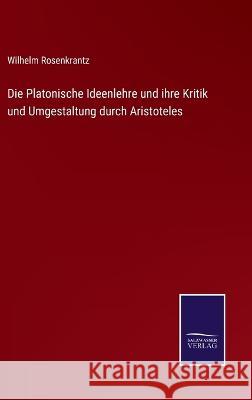 Die Platonische Ideenlehre und ihre Kritik und Umgestaltung durch Aristoteles Wilhelm Rosenkrantz 9783375061173