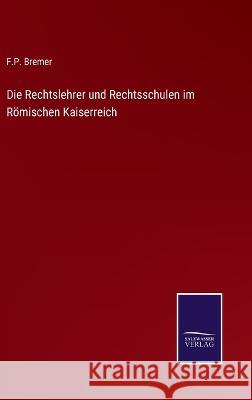 Die Rechtslehrer und Rechtsschulen im Römischen Kaiserreich F P Bremer 9783375061210 Salzwasser-Verlag