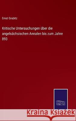 Kritische Untersuchungen über die angelsächsischen Annalen bis zum Jahre 893 Ernst Grubitz 9783375062156