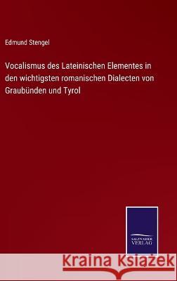 Vocalismus des Lateinischen Elementes in den wichtigsten romanischen Dialecten von Graubünden und Tyrol Edmund Stengel 9783375062873