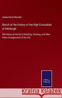 Sketch of the History of the High Constables of Edinburgh: With Notes on the Early Watching, Cleaning, and Other Police Arrangements of the City James David Marwick   9783375062958