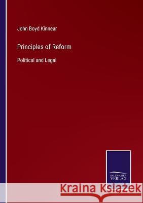 Principles of Reform: Political and Legal John Boyd Kinnear   9783375063245 Salzwasser-Verlag