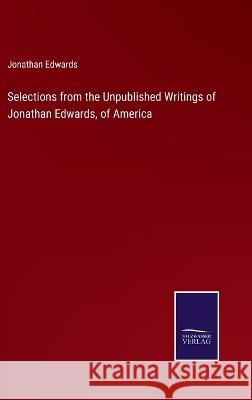 Selections from the Unpublished Writings of Jonathan Edwards, of America Jonathan Edwards   9783375063511 Salzwasser-Verlag