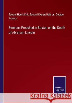 Sermons Preached in Boston on the Death of Abraham Lincoln Edward Norris Kirk, Edward Everett Hale, Jr, George Putnam 9783375063566 Salzwasser-Verlag