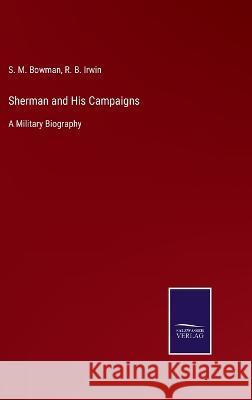 Sherman and His Campaigns: A Military Biography S M Bowman, R B Irwin 9783375063634 Salzwasser-Verlag