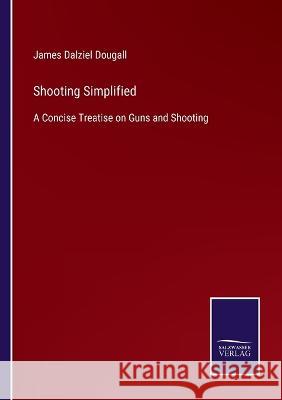 Shooting Simplified: A Concise Treatise on Guns and Shooting James Dalziel Dougall   9783375063641 Salzwasser-Verlag