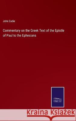 Commentary on the Greek Text of the Epistle of Paul to the Ephesians John Eadie   9783375063832