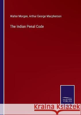 The Indian Penal Code Walter Morgan, Arthur George MacPherson 9783375064143 Salzwasser-Verlag