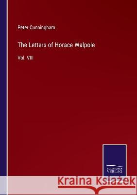 The Letters of Horace Walpole: Vol. VIII Peter Cunningham   9783375064587