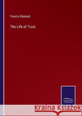 The Life of Trust Francis Wayland 9783375064747 Salzwasser-Verlag
