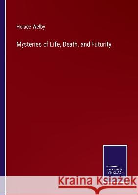 Mysteries of Life, Death, and Futurity Horace Welby 9783375065263