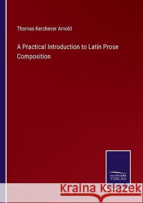 A Practical Introduction to Latin Prose Composition Thomas Kerchever Arnold 9783375066222