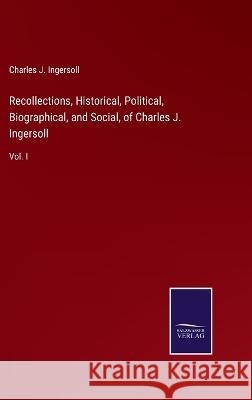 Recollections, Historical, Political, Biographical, and Social, of Charles J. Ingersoll: Vol. I Charles Jared Ingersoll 9783375066475