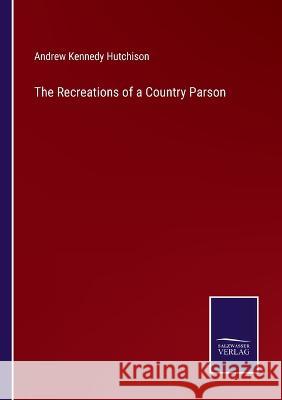 The Recreations of a Country Parson Andrew Kennedy Hutchison 9783375066482