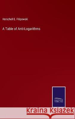A Table of Anti-Logarithms Herschell E Filipowski   9783375067496