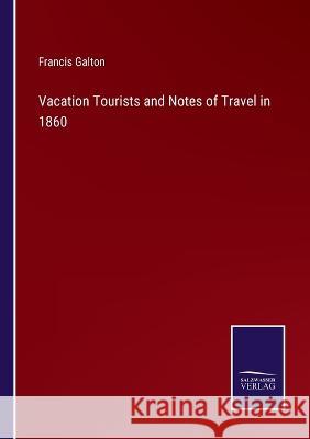 Vacation Tourists and Notes of Travel in 1860 Francis Galton 9783375067946