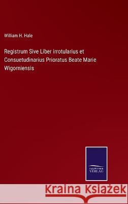 Registrum Sive Liber irrotularius et Consuetudinarius Prioratus Beate Marie Wigorniensis William H Hale 9783375068639