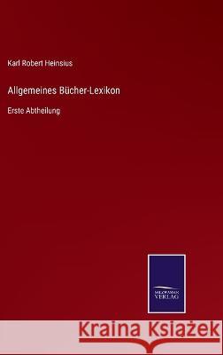Allgemeines Bücher-Lexikon: Erste Abtheilung Heinsius, Karl Robert 9783375068950