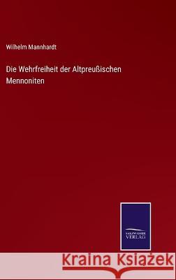 Die Wehrfreiheit der Altpreußischen Mennoniten Mannhardt, Wilhelm 9783375070571