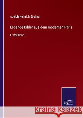 Lebende Bilder aus dem modernen Paris: Erster Band Adolph Heinrich Ebeling 9783375072124