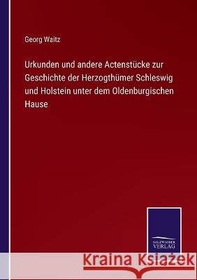 Urkunden und andere Actenstücke zur Geschichte der Herzogthümer Schleswig und Holstein unter dem Oldenburgischen Hause Waitz, Georg 9783375072803 Salzwasser-Verlag