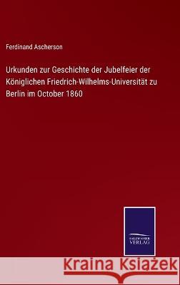 Urkunden zur Geschichte der Jubelfeier der Königlichen Friedrich-Wilhelms-Universität zu Berlin im October 1860 Ferdinand Ascherson 9783375073312