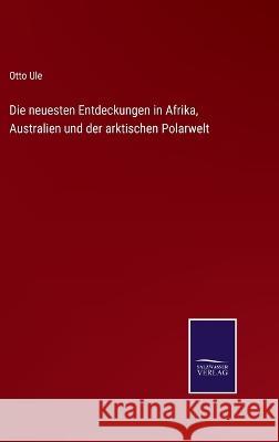 Die neuesten Entdeckungen in Afrika, Australien und der arktischen Polarwelt Otto Ule 9783375073770