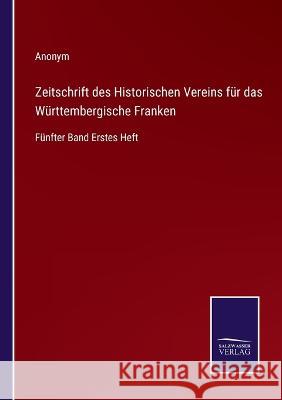 Zeitschrift des Historischen Vereins für das Württembergische Franken: Fünfter Band Erstes Heft Anonym 9783375074326