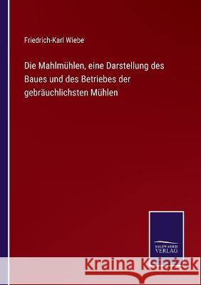 Die Mahlmühlen, eine Darstellung des Baues und des Betriebes der gebräuchlichsten Mühlen Friedrich-Karl Wiebe 9783375075163