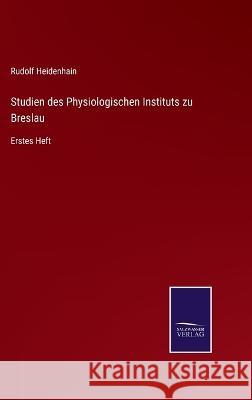 Studien des Physiologischen Instituts zu Breslau: Erstes Heft Rudolf Heidenhain 9783375076177