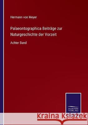Palaeontographica Beiträge zur Naturgeschichte der Vorzeit: Achter Band Hermann Von Meyer 9783375076368