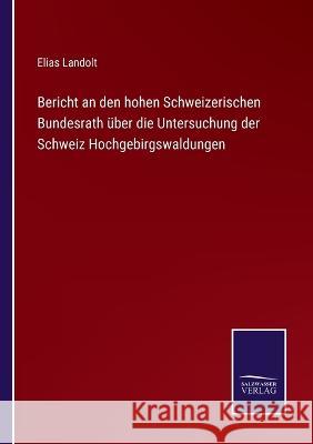 Bericht an den hohen Schweizerischen Bundesrath über die Untersuchung der Schweiz Hochgebirgswaldungen Landolt, Elias 9783375077266