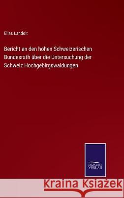 Bericht an den hohen Schweizerischen Bundesrath über die Untersuchung der Schweiz Hochgebirgswaldungen Landolt, Elias 9783375077273