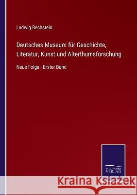 Deutsches Museum für Geschichte, Literatur, Kunst und Alterthumsforschung: Neue Folge - Erster Band Ludwig Bechstein 9783375077945 Salzwasser-Verlag