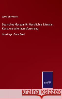 Deutsches Museum für Geschichte, Literatur, Kunst und Alterthumsforschung: Neue Folge - Erster Band Bechstein, Ludwig 9783375077952