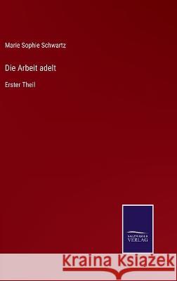 Die Arbeit adelt: Erster Theil Marie Sophie Schwartz 9783375078119