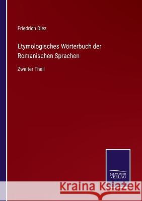 Etymologisches Wörterbuch der Romanischen Sprachen: Zweiter Theil Diez, Friedrich 9783375078720