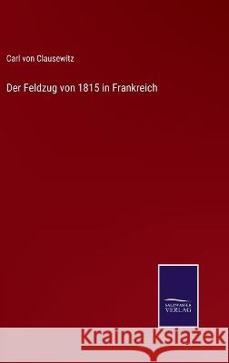 Der Feldzug von 1815 in Frankreich Carl Von Clausewitz 9783375079710