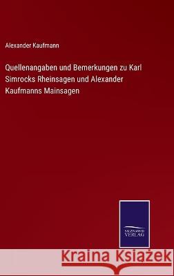 Quellenangaben und Bemerkungen zu Karl Simrocks Rheinsagen und Alexander Kaufmanns Mainsagen Alexander Kaufmann   9783375080778