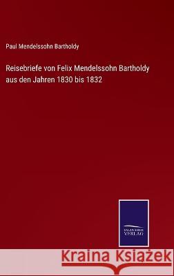 Reisebriefe von Felix Mendelssohn Bartholdy aus den Jahren 1830 bis 1832 Paul Mendelssohn Bartholdy 9783375080877