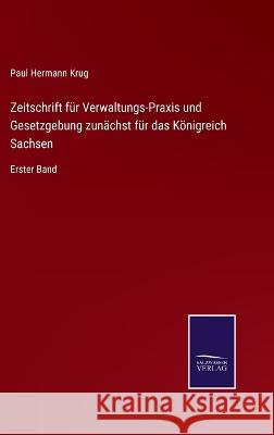 Zeitschrift für Verwaltungs-Praxis und Gesetzgebung zunächst für das Königreich Sachsen: Erster Band Krug, Paul Hermann 9783375081690