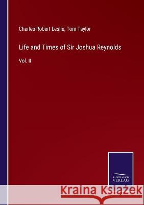 Life and Times of Sir Joshua Reynolds: Vol. II Tom Taylor Charles Robert Leslie  9783375082345