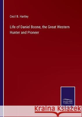 Life of Daniel Boone, the Great Western Hunter and Pioneer Cecil B Hartley   9783375082383