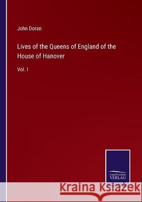 Lives of the Queens of England of the House of Hanover: Vol. I John Doran 9783375082444 Salzwasser-Verlag